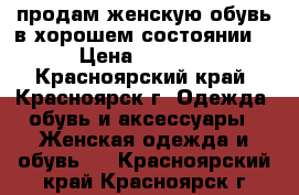 продам женскую обувь в хорошем состоянии  › Цена ­ 1 200 - Красноярский край, Красноярск г. Одежда, обувь и аксессуары » Женская одежда и обувь   . Красноярский край,Красноярск г.